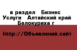  в раздел : Бизнес » Услуги . Алтайский край,Белокуриха г.